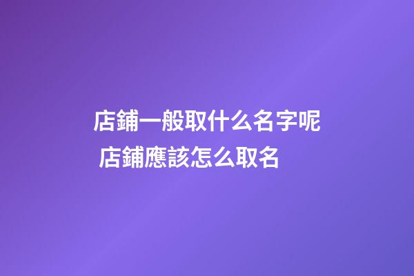 店鋪一般取什么名字呢 店鋪應該怎么取名-第1張-店鋪起名-玄機派